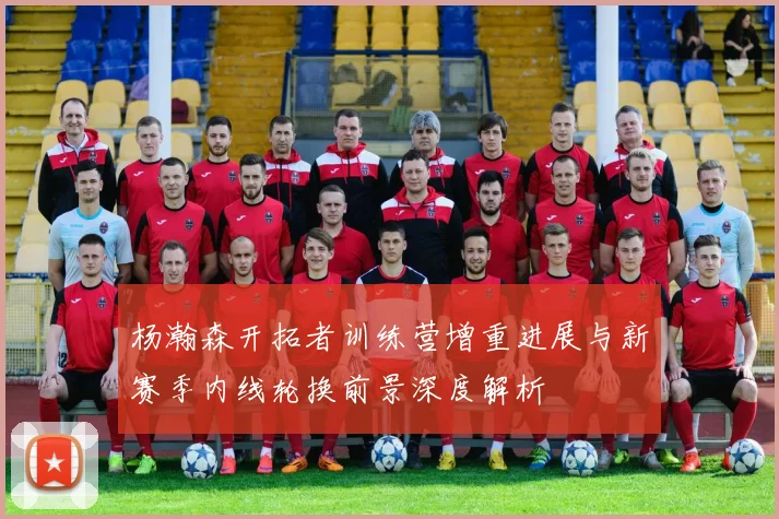 杨瀚森开拓者训练营增重进展与新赛季内线轮换前景深度解析