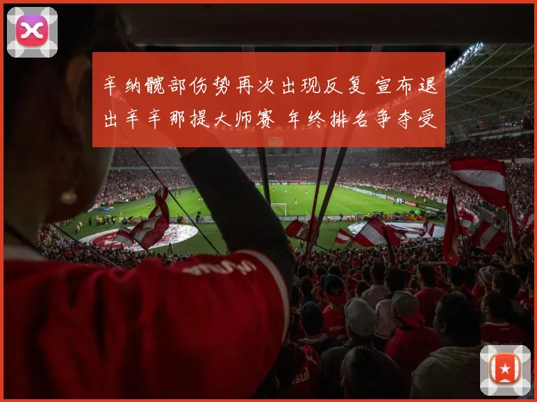 辛纳髋部伤势再次出现反复 宣布退出辛辛那提大师赛 年终排名争夺受影响