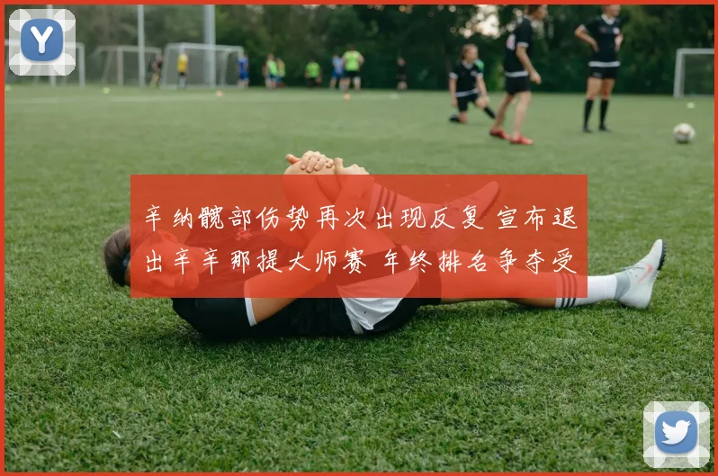 辛纳髋部伤势再次出现反复 宣布退出辛辛那提大师赛 年终排名争夺受影响