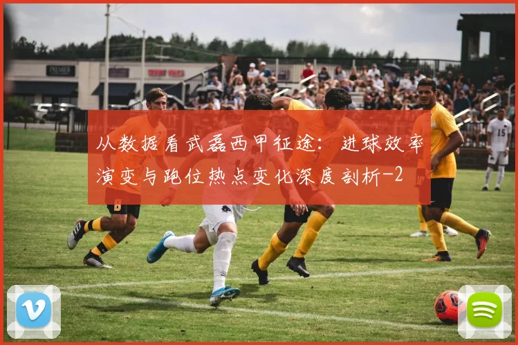 从数据看武磊西甲征途：进球效率演变与跑位热点变化深度剖析