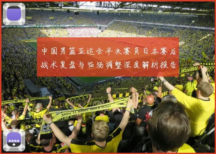 中国男篮亚运会半决赛负日本赛后战术复盘与临场调整深度解析报告