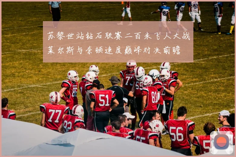 苏黎世站钻石联赛二百米飞人大战莱尔斯与奈顿速度巅峰对决前瞻