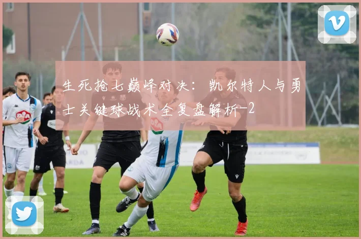 生死抢七巅峰对决：凯尔特人与勇士关键球战术全复盘解析